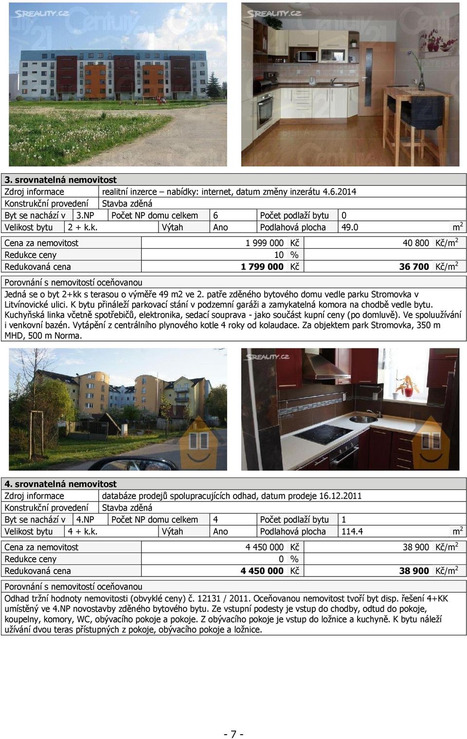 0 m 2 Cena za nemovitost 1 999 000 Kč 40 800 Kč/m 2 Redukce ceny 10 % Redukovaná cena 1 799 000 Kč 36 700 Kč/m 2 Porovnání s nemovitostí oceňovanou Jedná se o byt 2+kk s terasou o výměře 49 m2 ve 2.
