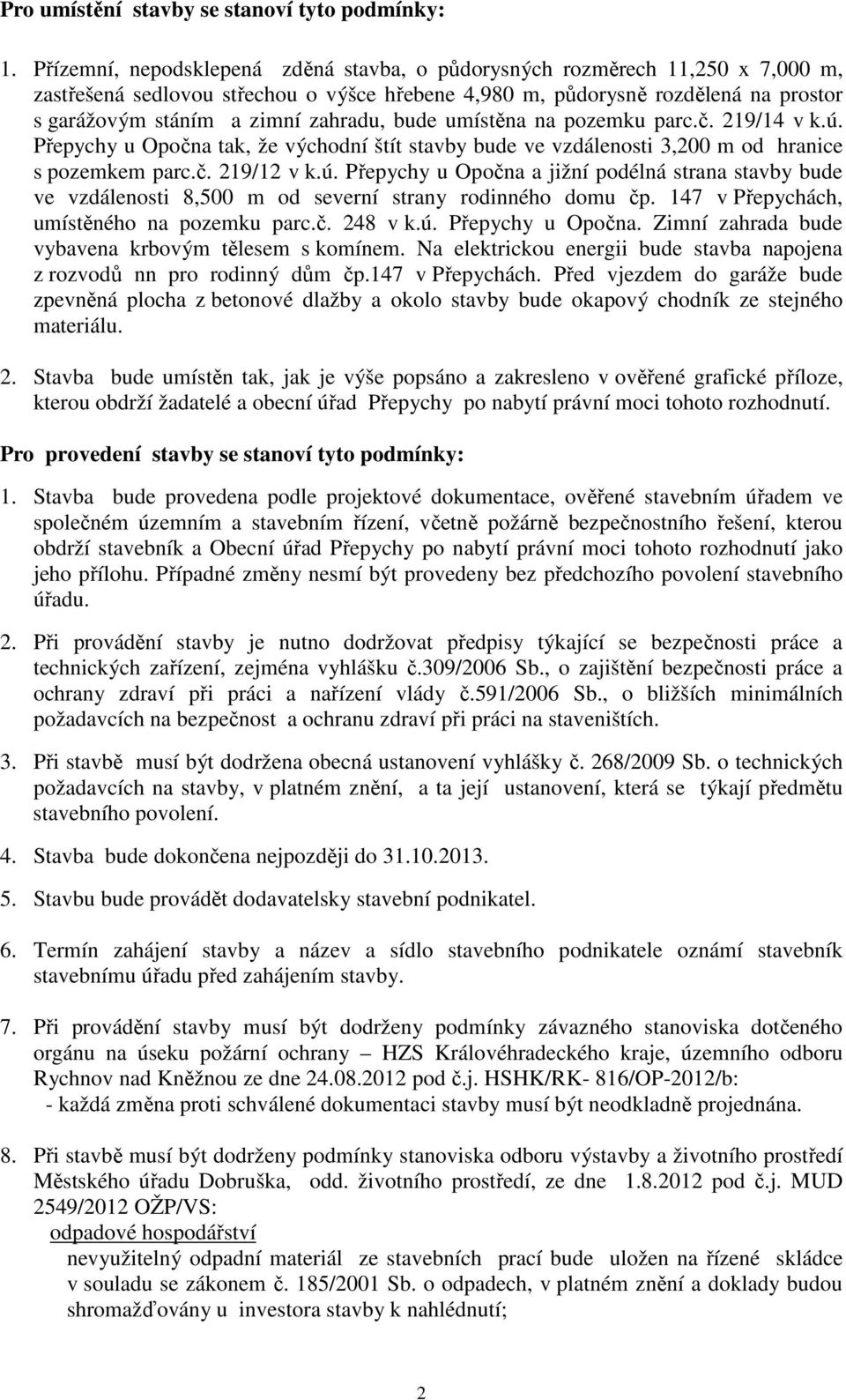 zahradu, bude umístěna na pozemku parc.č. 219/14 v k.ú. Přepychy u Opočna tak, že východní štít stavby bude ve vzdálenosti 3,200 m od hranice s pozemkem parc.č. 219/12 v k.ú. Přepychy u Opočna a jižní podélná strana stavby bude ve vzdálenosti 8,500 m od severní strany rodinného domu čp.