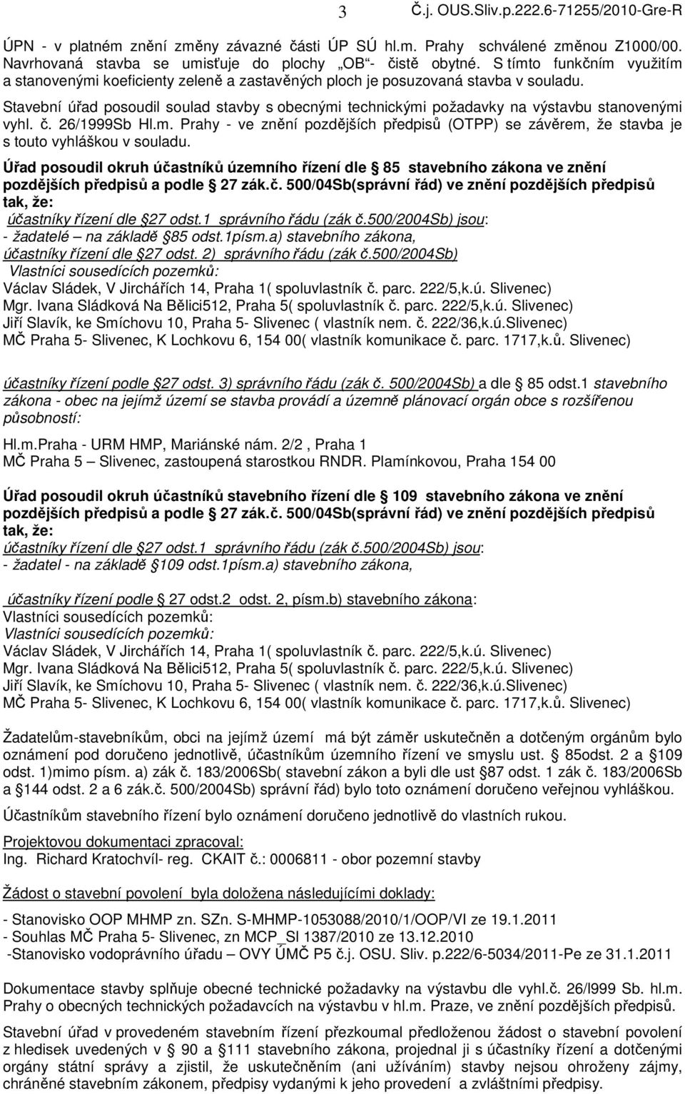 Stavební úřad posoudil soulad stavby s obecnými technickými požadavky na výstavbu stanovenými vyhl. č. 26/1999Sb Hl.m. Prahy - ve znění pozdějších předpisů (OTPP) se závěrem, že stavba je s touto vyhláškou v souladu.