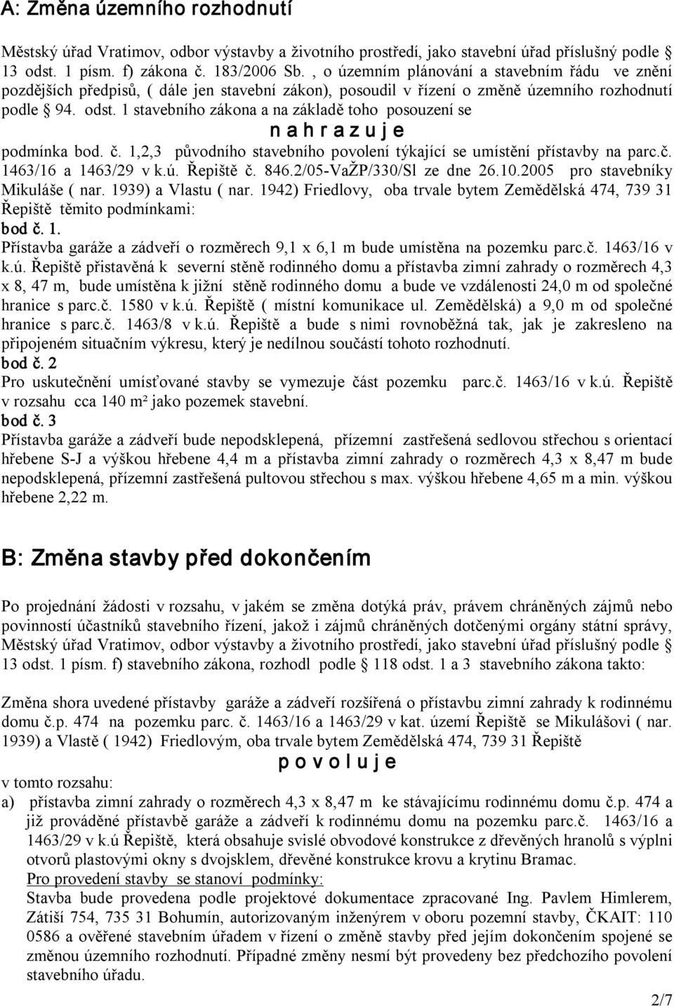 1 stavebního zákona a na základě toho posouzení se n a h r a z u j e podmínka bod. č. 1,2,3 původního stavebního povolení týkající se umístění přístavby na parc.č. 1463/16 a 1463/29 v k.ú. Řepiště č.