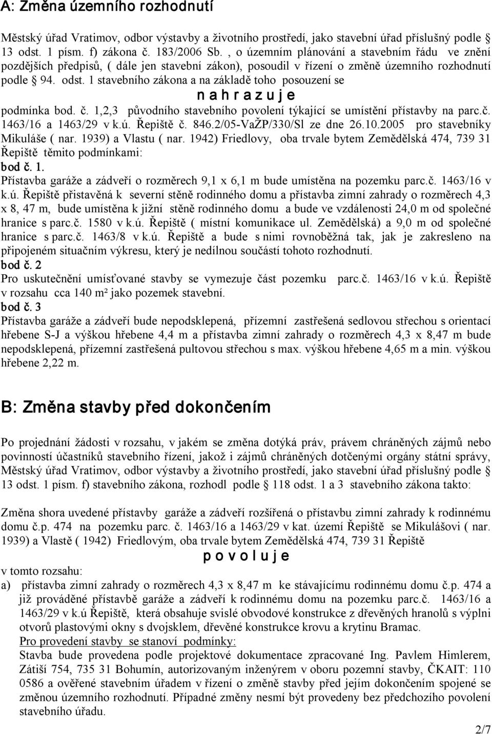 1 stavebního zákona a na základě toho posouzení se n a h r a z u j e podmínka bod. č. 1,2,3 původního stavebního povolení týkající se umístění přístavby na parc.č. 1463/16 a 1463/29 v k.ú. Řepiště č.