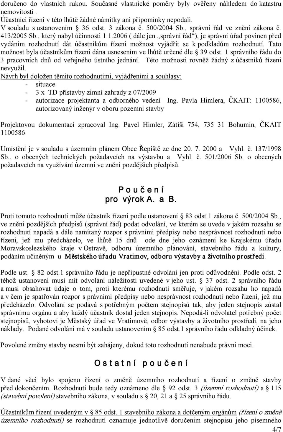 /2005 Sb., který nabyl účinnosti 1.1.2006 ( dále jen správní řád ), je správní úřad povinen před vydáním rozhodnutí dát účastníkům řízení možnost vyjádřit se k podkladům rozhodnutí.