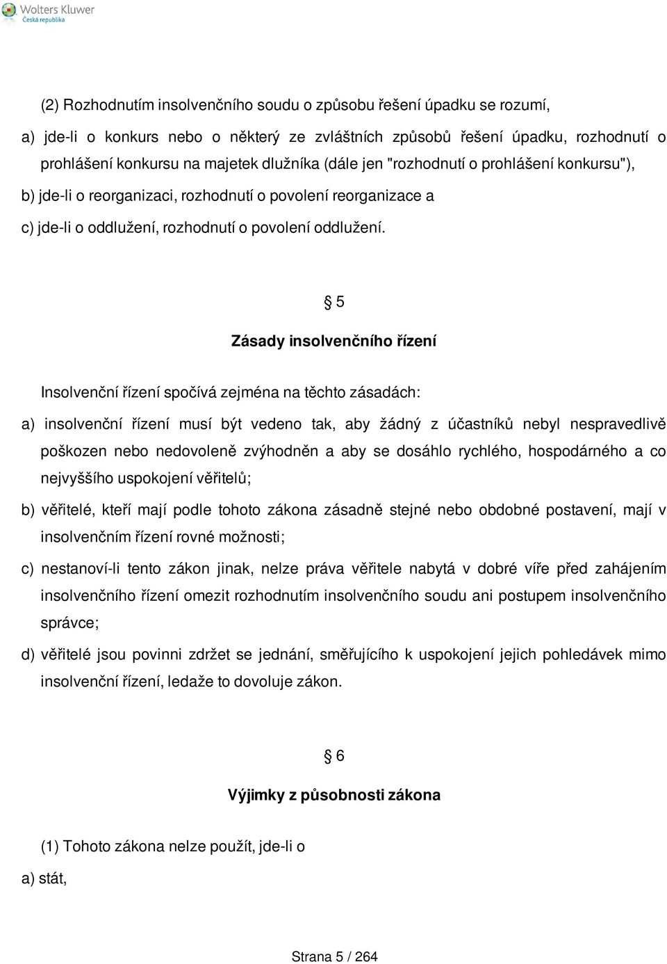 5 Zásady insolvenčního řízení Insolvenční řízení spočívá zejména na těchto zásadách: a) insolvenční řízení musí být vedeno tak, aby žádný z účastníků nebyl nespravedlivě poškozen nebo nedovoleně