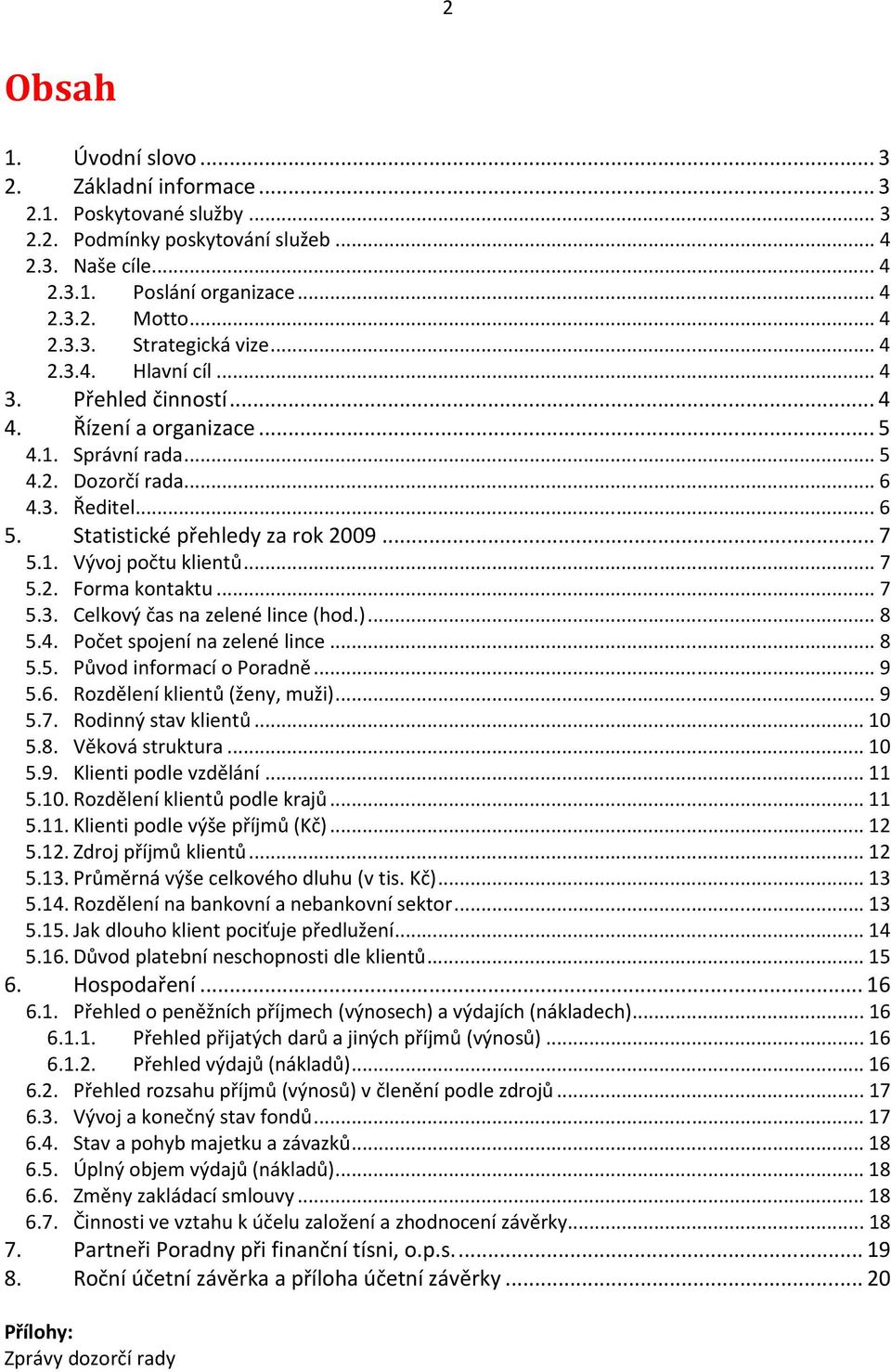 .. 7 5.2. Forma kontaktu... 7 5.3. Celkový čas na zelené lince (hod.)... 8 5.4. Počet spojení na zelené lince... 8 5.5. Původ informací o Poradně... 9 5.6. Rozdělení klientů (ženy, muži)... 9 5.7. Rodinný stav klientů.