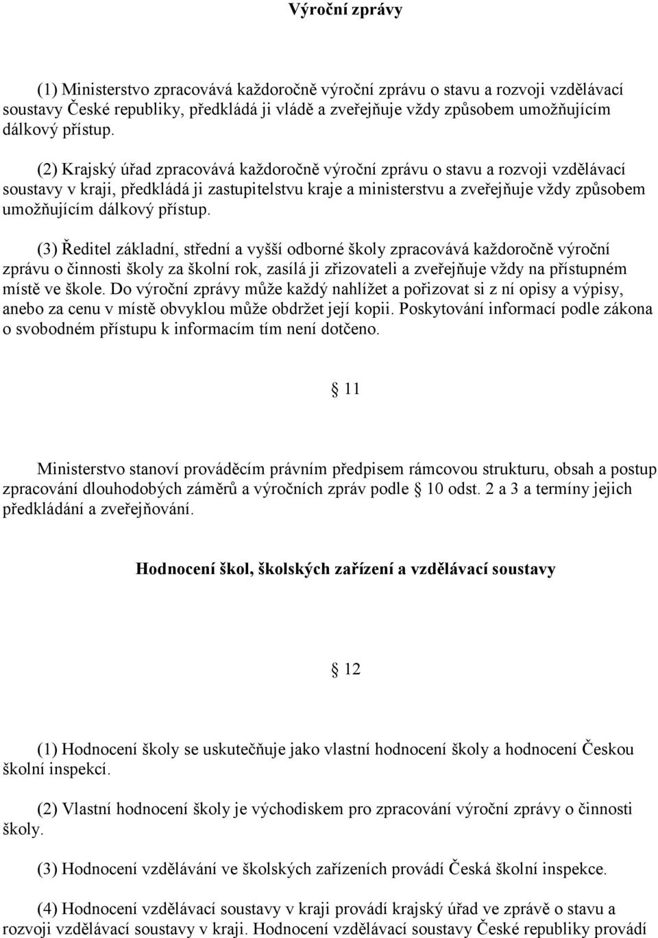 přístup. (3) Ředitel základní, střední a vyšší odborné školy zpracovává každoročně výroční zprávu o činnosti školy za školní rok, zasílá ji zřizovateli a zveřejňuje vždy na přístupném místě ve škole.