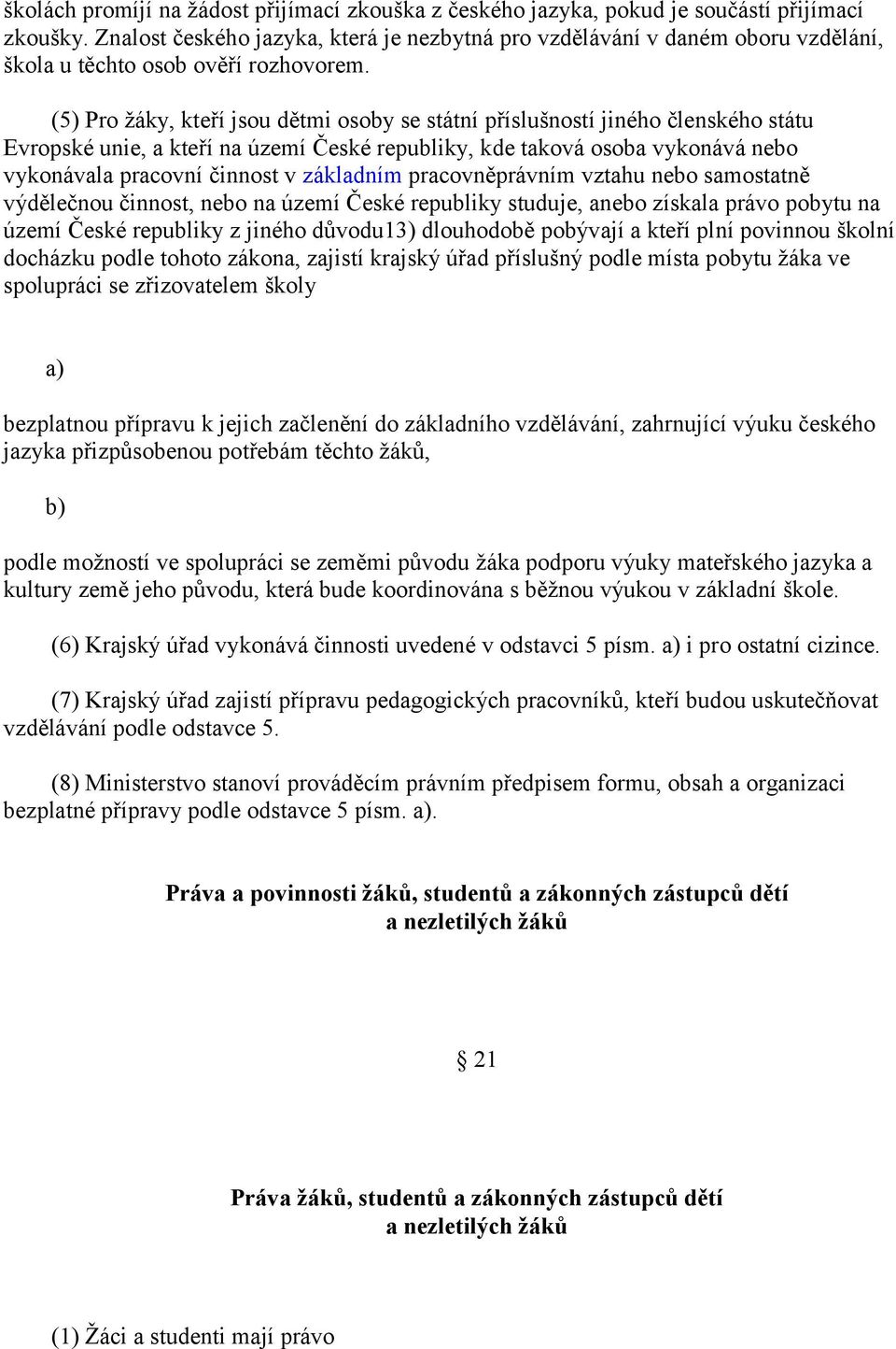 (5) Pro žáky, kteří jsou dětmi osoby se státní příslušností jiného členského státu Evropské unie, a kteří na území České republiky, kde taková osoba vykonává nebo vykonávala pracovní činnost v