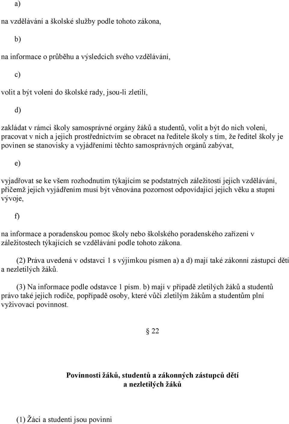 samosprávných orgánů zabývat, e) vyjadřovat se ke všem rozhodnutím týkajícím se podstatných záležitostí jejich vzdělávání, přičemž jejich vyjádřením musí být věnována pozornost odpovídající jejich