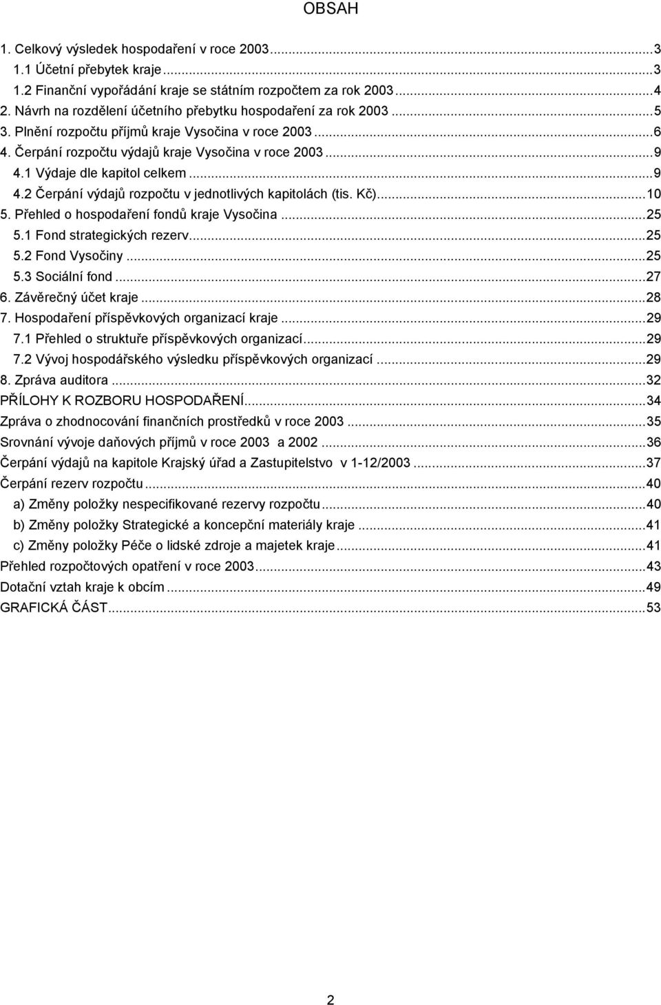 1 Výdaje dle kapitol celkem...9 4.2 Čerpání výdajů rozpočtu v jednotlivých kapitolách (tis. Kč)...10 5. Přehled o hospodaření fondů kraje Vysočina...25 5.1 Fond strategických rezerv...25 5.2 Fond Vysočiny.
