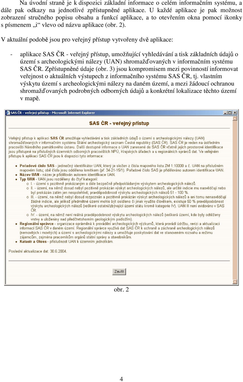 V aktuální podobě jsou pro veřejný přístup vytvořeny dvě aplikace: - aplikace SAS ČR - veřejný přístup, umožňující vyhledávání a tisk základních údajů o území s archeologickými nálezy (UAN)