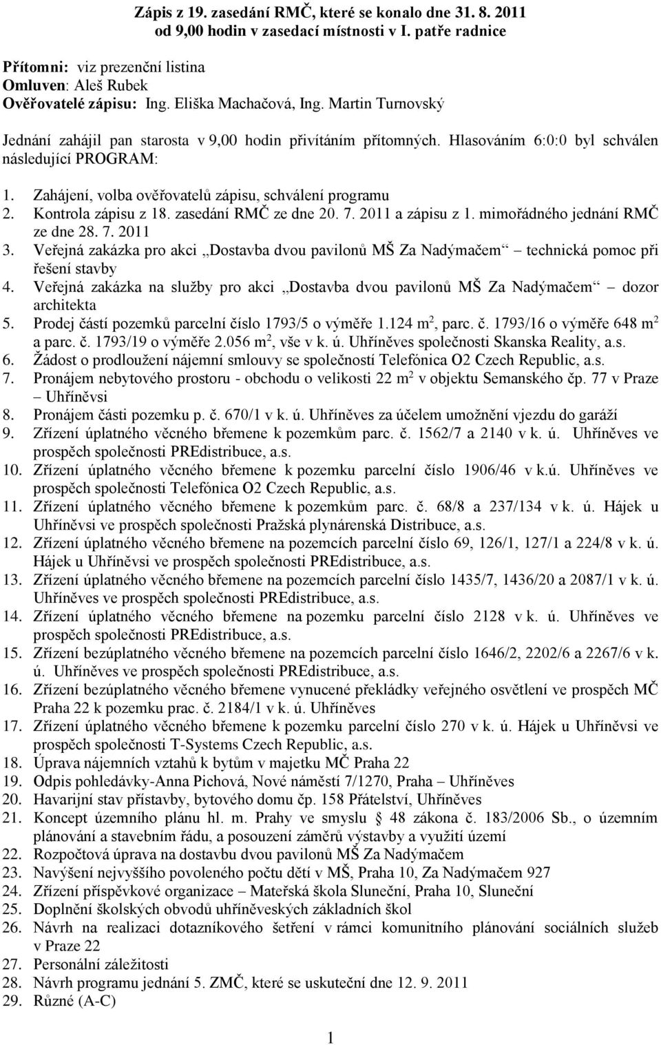 Zahájení, volba ověřovatelů zápisu, schválení programu 2. Kontrola zápisu z 18. zasedání RMČ ze dne 20. 7. 2011 a zápisu z 1. mimořádného jednání RMČ ze dne 28. 7. 2011 3.
