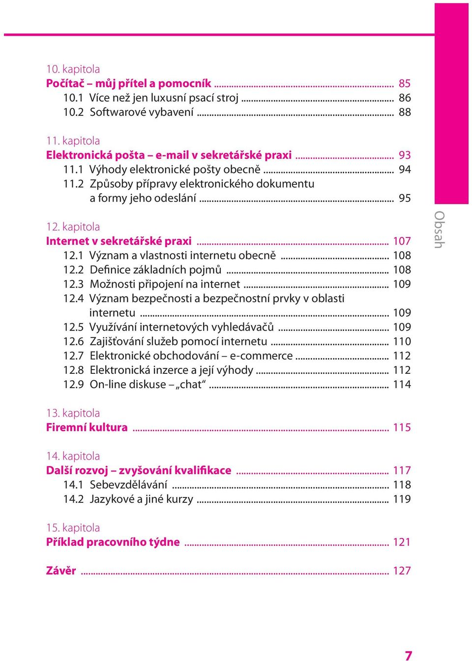 1 Význam a vlastnosti internetu obecně... 108 12.2 Definice základních pojmů... 108 12.3 Možnosti připojení na internet... 109 12.4 Význam bezpečnosti a bezpečnostní prvky v oblasti internetu... 109 12.5 Využívání internetových vyhledávačů.