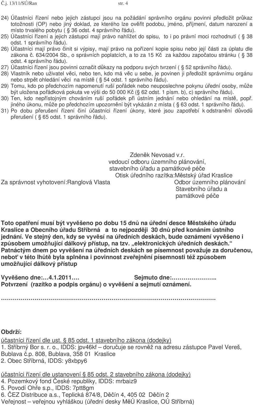 trvalého pobytu ( 36 odst. 4 správního 25) Úastníci ízení a jejich zástupci mají právo nahlížet do spisu, to i po právní moci rozhodnutí ( 38 odst.