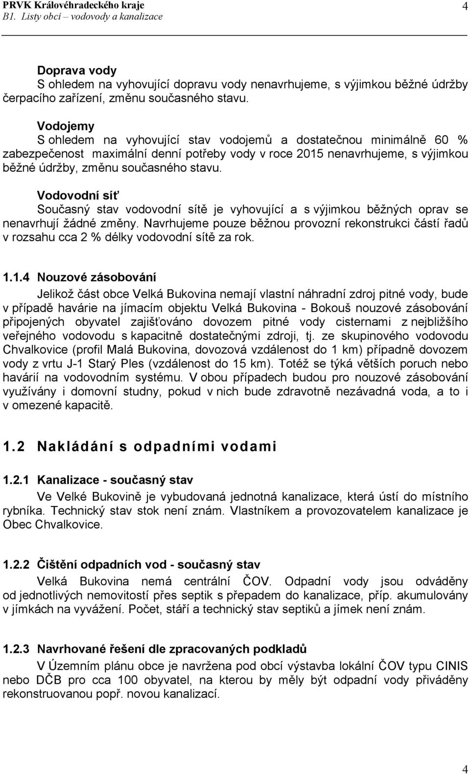 Vodovodní síť Současný stav vodovodní sítě je vyhovující a s výjimkou běžných oprav se nenavrhují žádné změny.