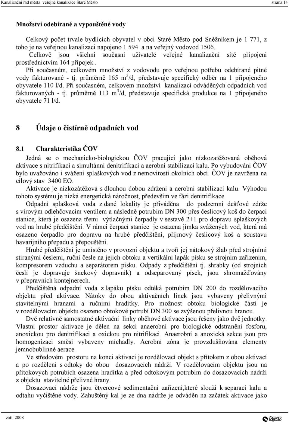 Při současném, celkovém množství z vodovodu pro veřejnou potřebu odebírané pitné vody fakturované - tj. průměrně 165 m 3 /d, představuje specifický odběr na 1 připojeného obyvatele 110 l/d.