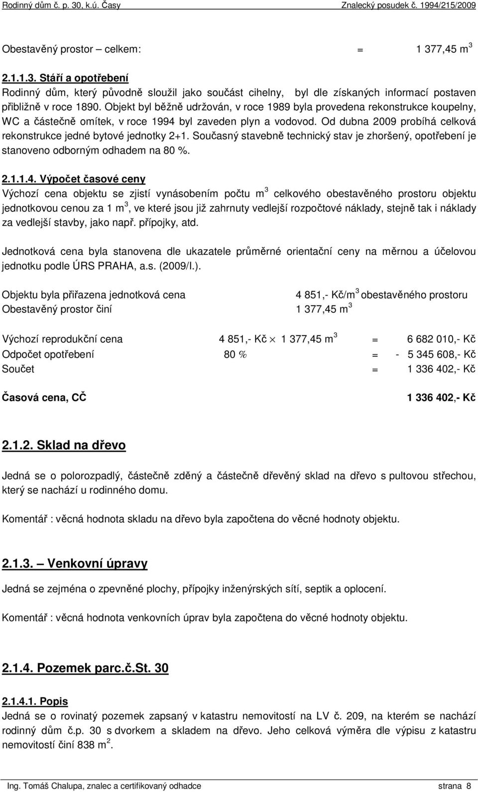 Od dubna 2009 probíhá celková rekonstrukce jedné bytové jednotky 2+1. Současný stavebně technický stav je zhoršený, opotřebení je stanoveno odborným odhadem na 80 %. 2.1.1.4.