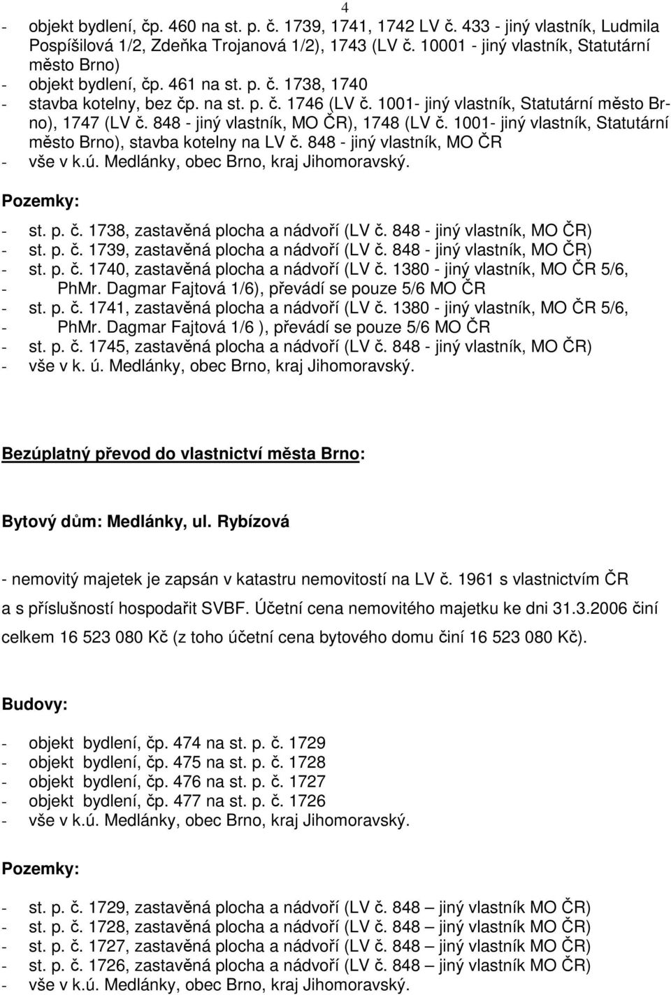 1001- jiný vlastník, Statutární město Brno), 1747 (LV č. 848 - jiný vlastník, MO ČR), 1748 (LV č. 1001- jiný vlastník, Statutární město Brno), stavba kotelny na LV č.