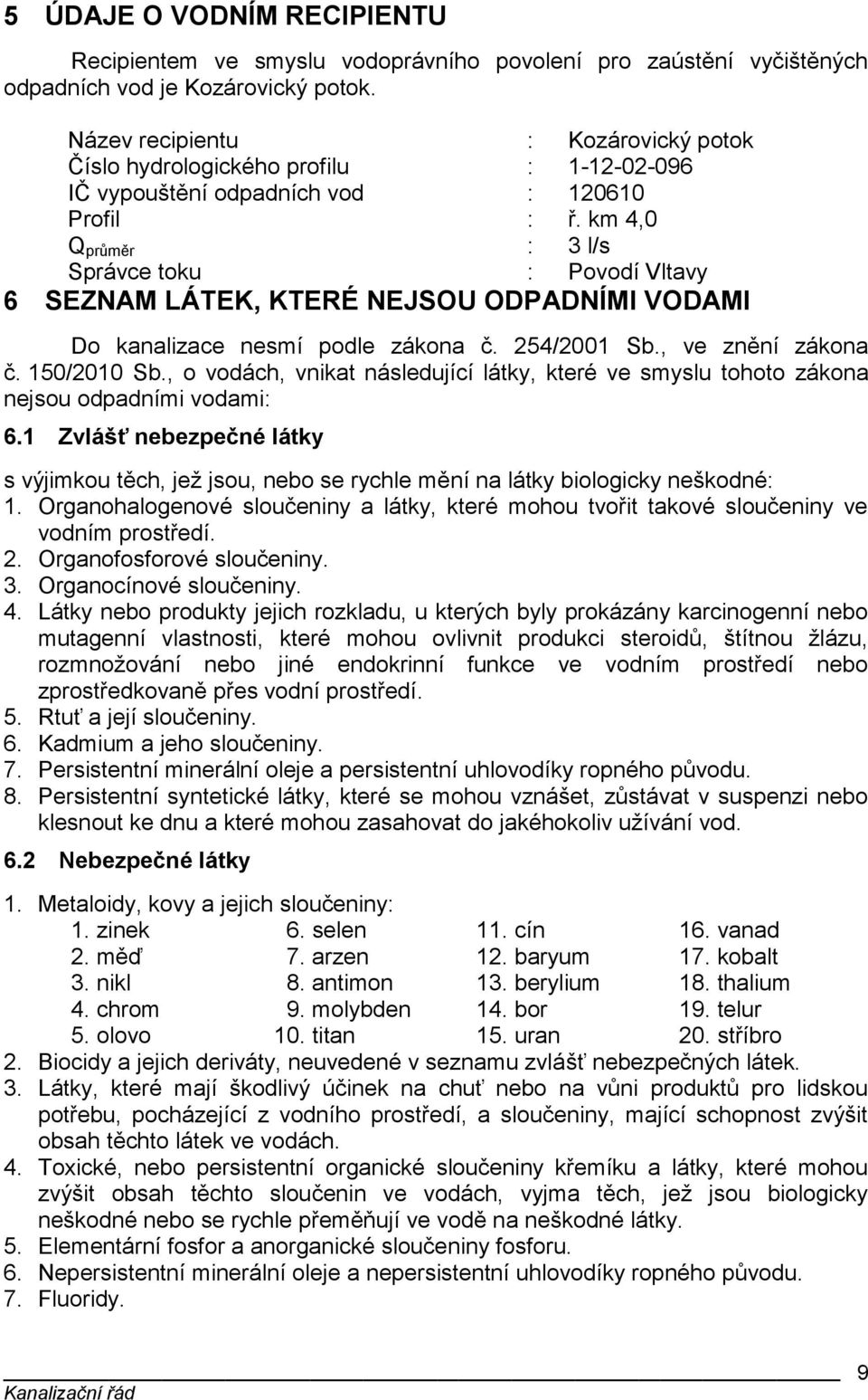 km 4,0 Q průměr : 3 l/s Správce toku : Povodí Vltavy 6 SEZNAM LÁTEK, KTERÉ NEJSOU ODPADNÍMI VODAMI Do kanalizace nesmí podle zákona č. 254/2001 Sb., ve znění zákona č. 150/2010 Sb.