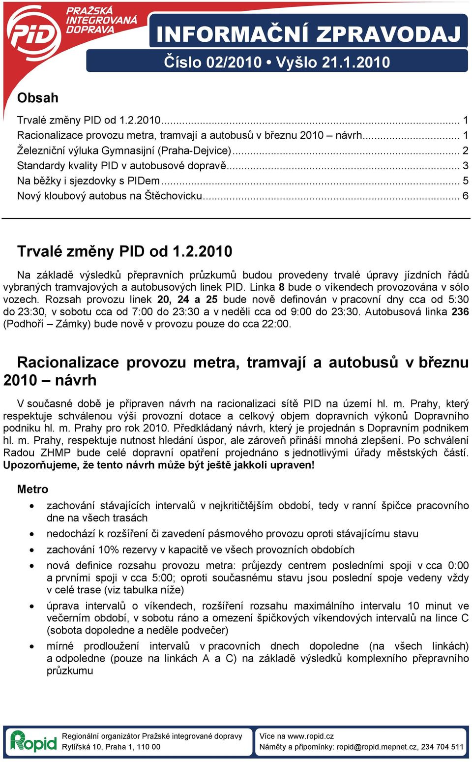 2.2010 Na základě výsledků přepravních průzkumů budou provedeny trvalé úpravy jízdních řádů vybraných tramvajových a autobusových linek PID. Linka 8 bude o víkendech provozována v sólo vozech.