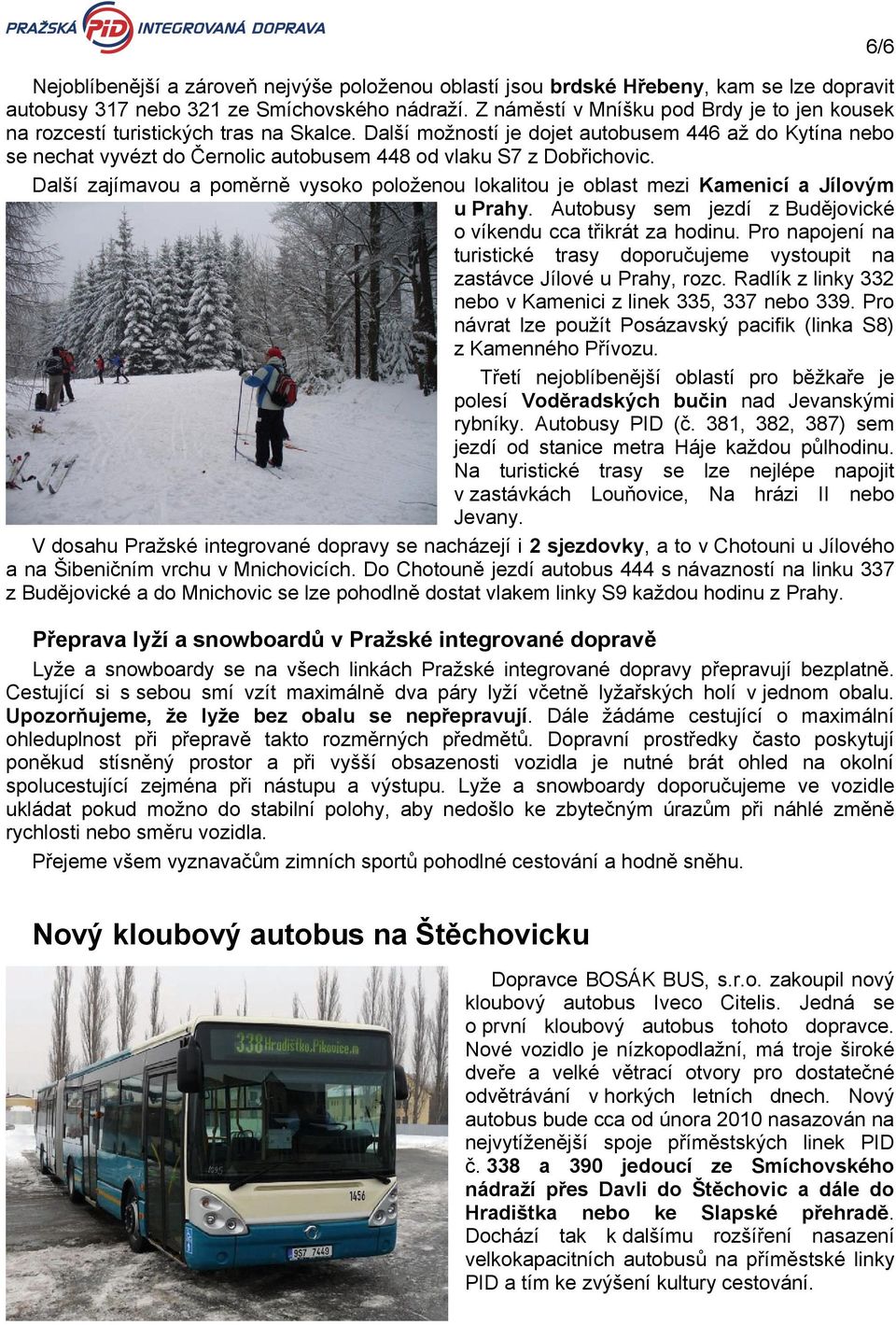 Další možností je dojet autobusem 446 až do Kytína nebo se nechat vyvézt do Černolic autobusem 448 od vlaku S7 z Dobřichovic.