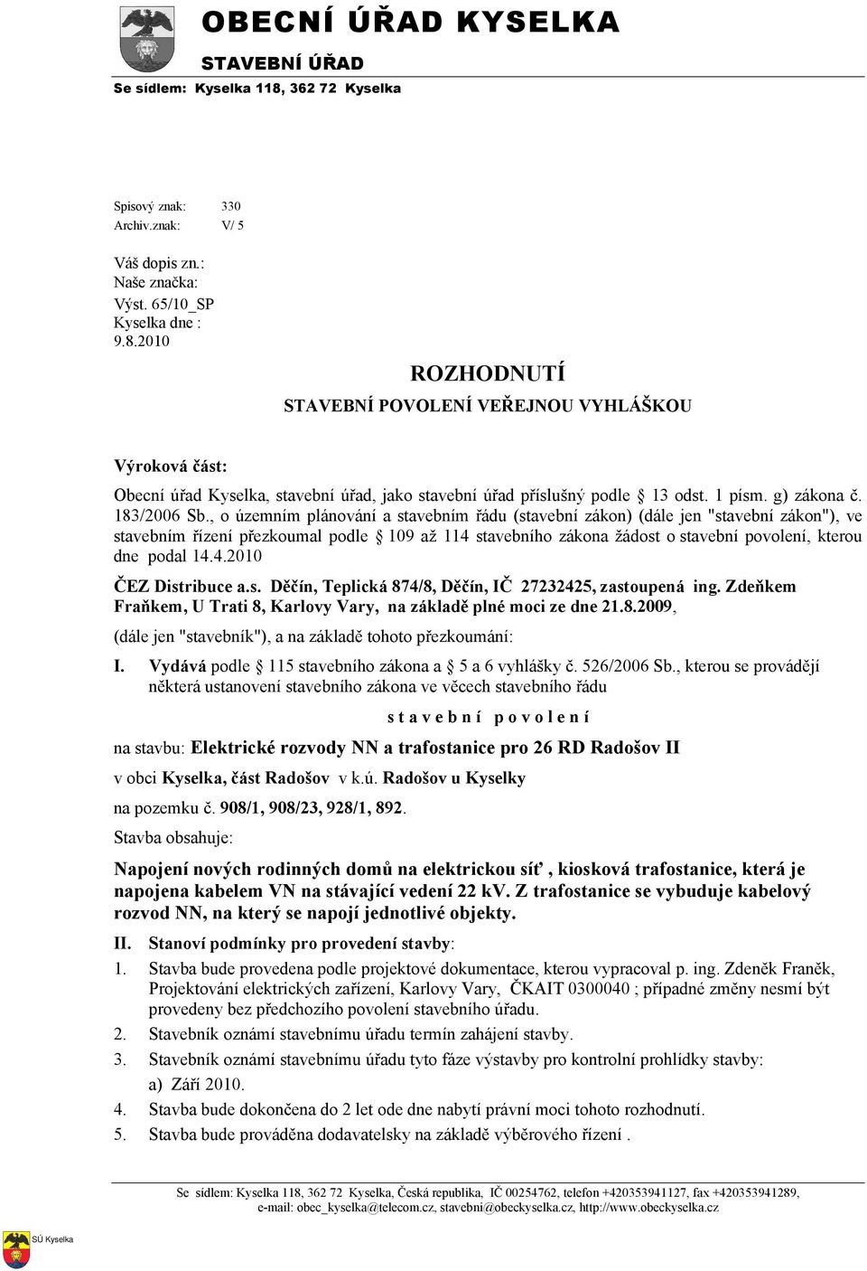 2010 ROZHODNUTÍ STAVEBNÍ POVOLENÍ VEŘEJNOU VYHLÁŠKOU Výroková část: Obecní úřad Kyselka, stavební úřad, jako stavební úřad příslušný podle 13 odst. 1 písm. g) zákona č. 183/2006 Sb.