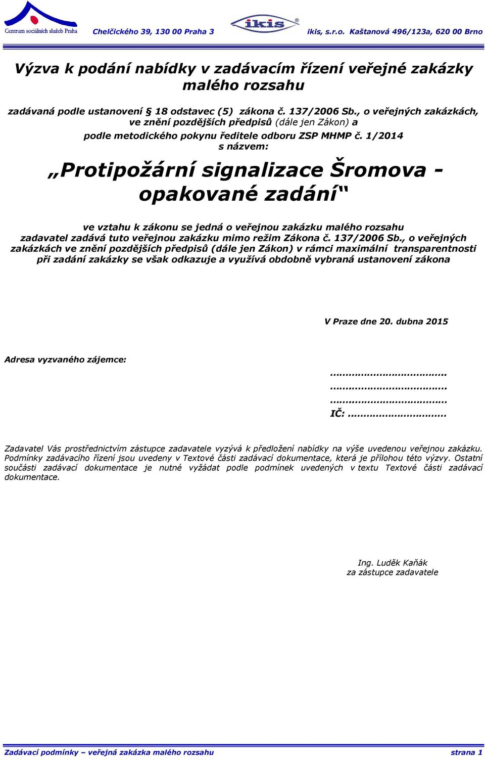 1/2014 s názvem: Protipožární signalizace Šromova - opakované zadání ve vztahu k zákonu se jedná o veřejnou zakázku malého rozsahu zadavatel zadává tuto veřejnou zakázku mimo režim Zákona č.