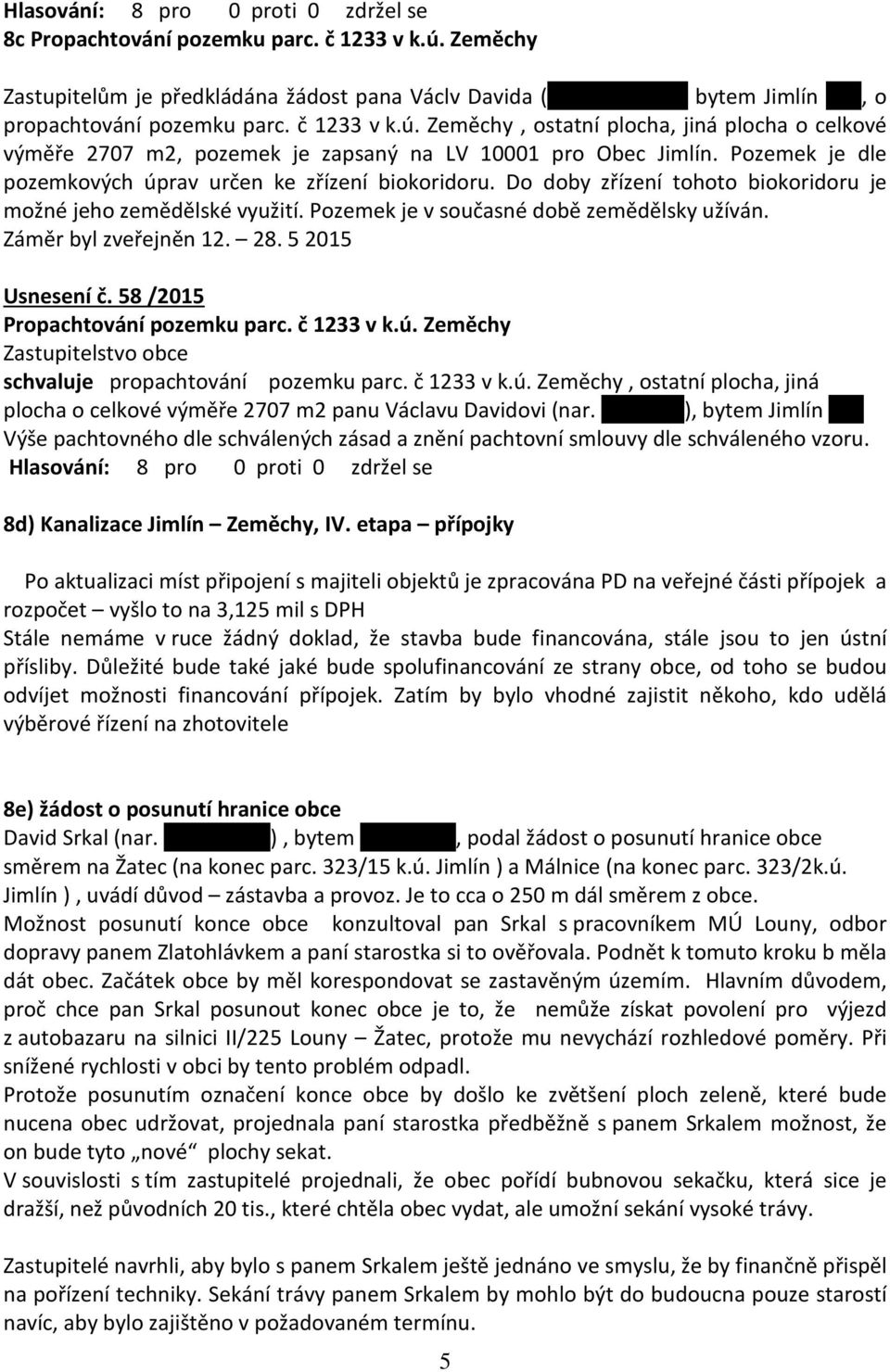 Záměr byl zveřejněn 12. 28. 5 2015 Usnesení č. 58 /2015 Propachtování pozemku parc. č 1233 v k.ú. Zeměchy schvaluje propachtování pozemku parc. č 1233 v k.ú. Zeměchy, ostatní plocha, jiná plocha o celkové výměře 2707 m2 panu Václavu Davidovi (nar.