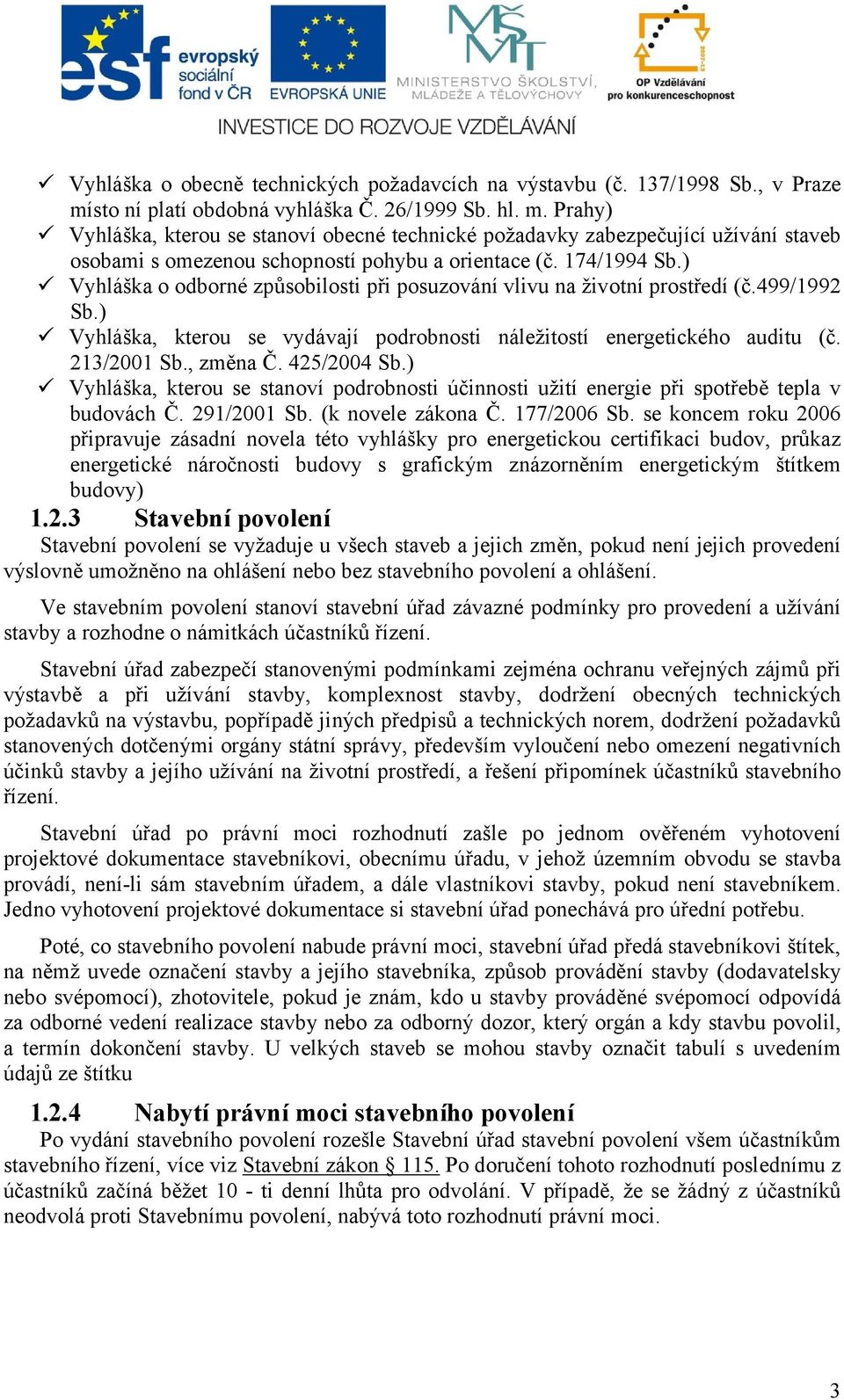 174/1994 Sb.) Vyhláška o odborné způsobilosti při posuzování vlivu na životní prostředí (č.499/1992 Sb.) Vyhláška, kterou se vydávají podrobnosti náležitostí energetického auditu (č. 213/2001 Sb.