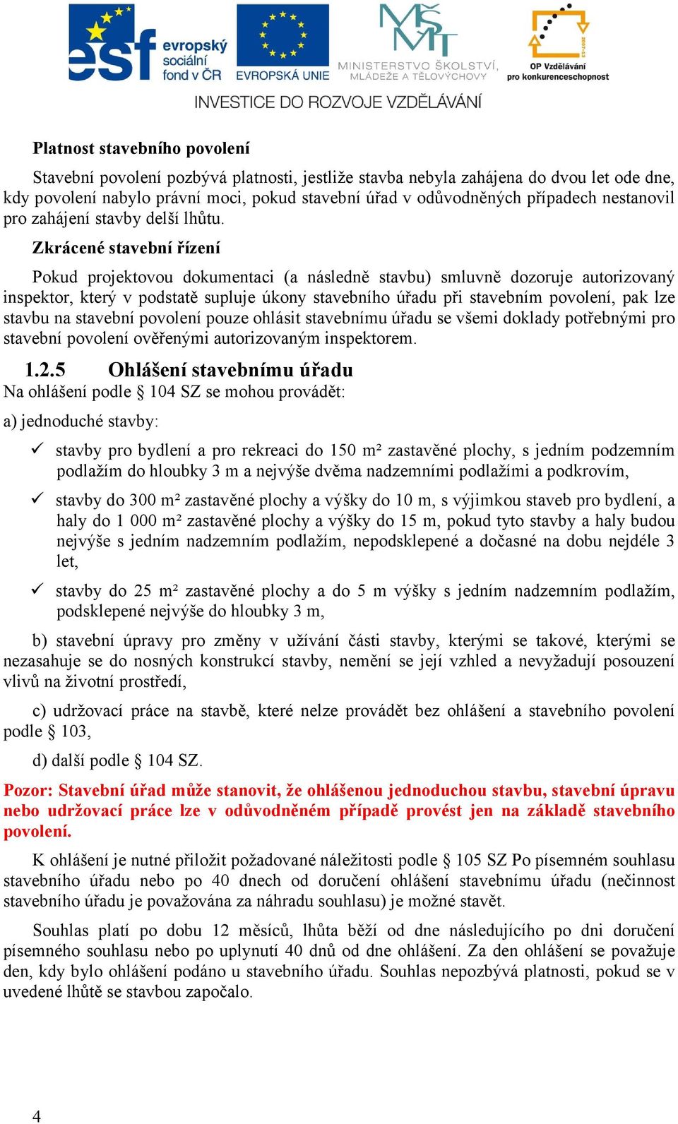 Zkrácené stavební řízení Pokud projektovou dokumentaci (a následně stavbu) smluvně dozoruje autorizovaný inspektor, který v podstatě supluje úkony stavebního úřadu při stavebním povolení, pak lze