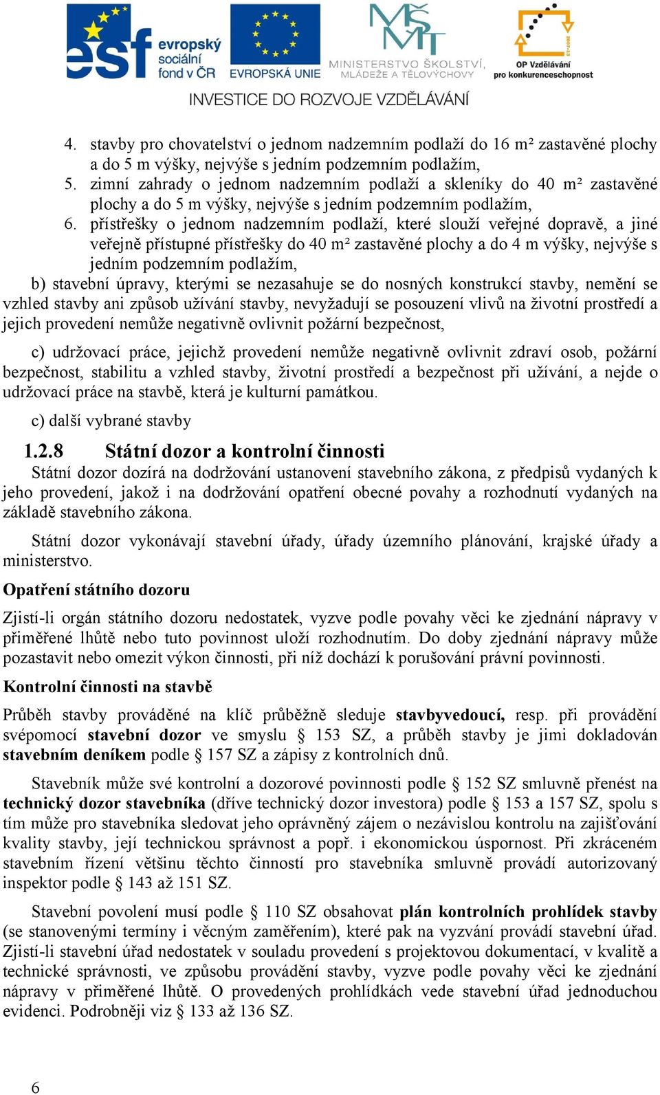 přístřešky o jednom nadzemním podlaží, které slouží veřejné dopravě, a jiné veřejně přístupné přístřešky do 40 m² zastavěné plochy a do 4 m výšky, nejvýše s jedním podzemním podlažím, b) stavební