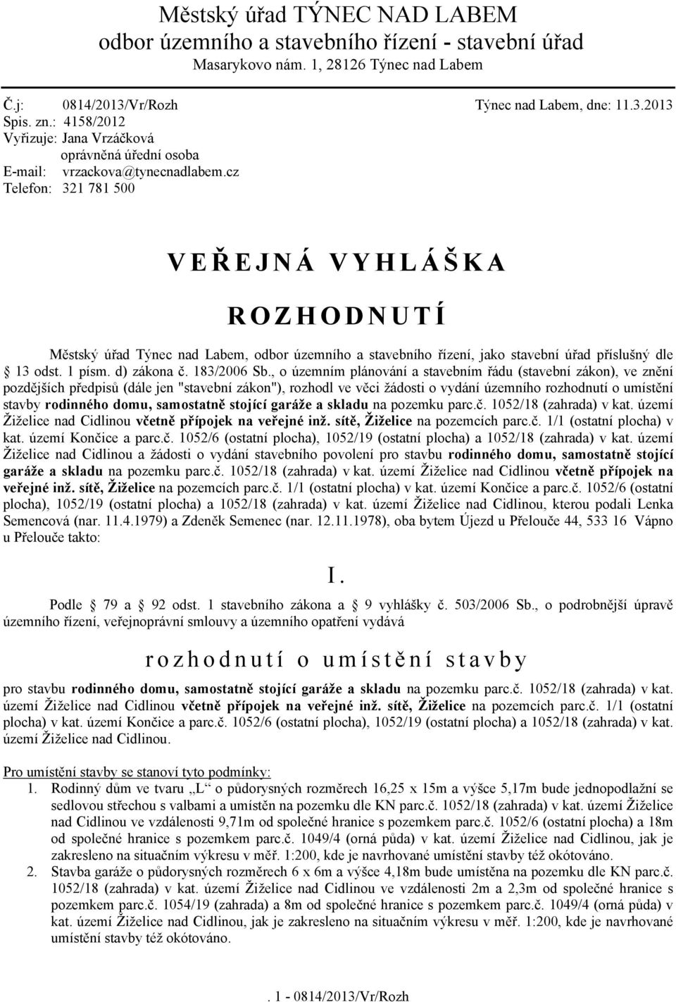 cz Telefon: 321 781 500 VEŘEJNÁ VYHLÁŠKA ROZHODNUTÍ Městský úřad Týnec nad Labem, odbor územního a stavebního řízení, jako stavební úřad příslušný dle 13 odst. 1 písm. d) zákona č. 183/2006 Sb.