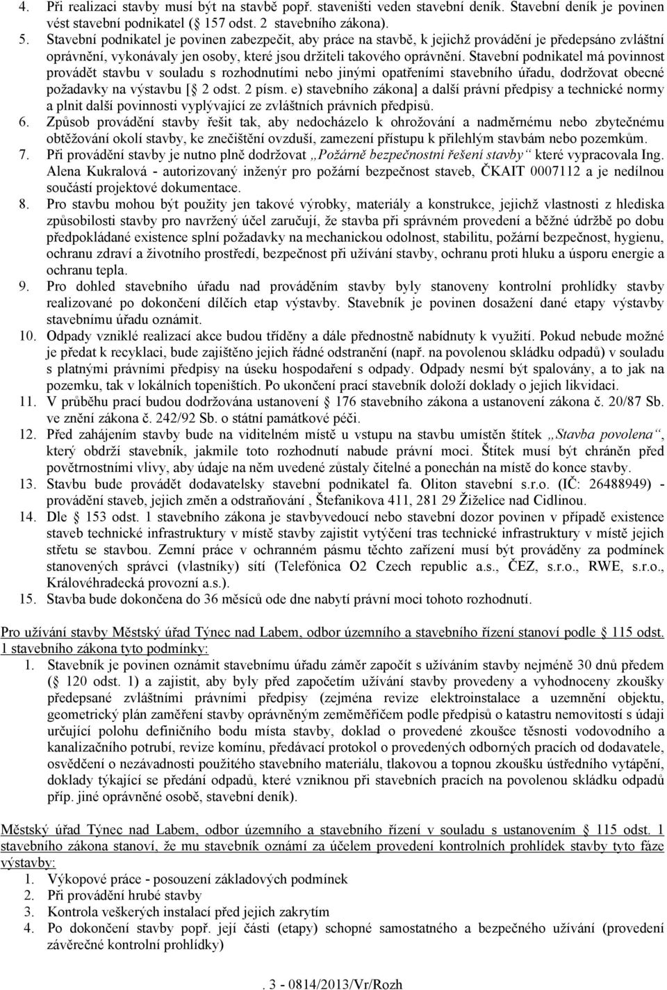 Stavební podnikatel má povinnost provádět stavbu v souladu s rozhodnutími nebo jinými opatřeními stavebního úřadu, dodržovat obecné požadavky na výstavbu [ 2 odst. 2 písm.