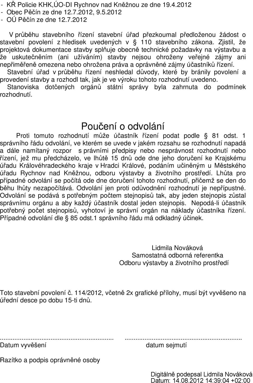 Zjistil, že projektová dokumentace stavby splňuje obecně technické požadavky na výstavbu a že uskutečněním (ani užíváním) stavby nejsou ohroženy veřejné zájmy ani nepřiměřeně omezena nebo ohrožena