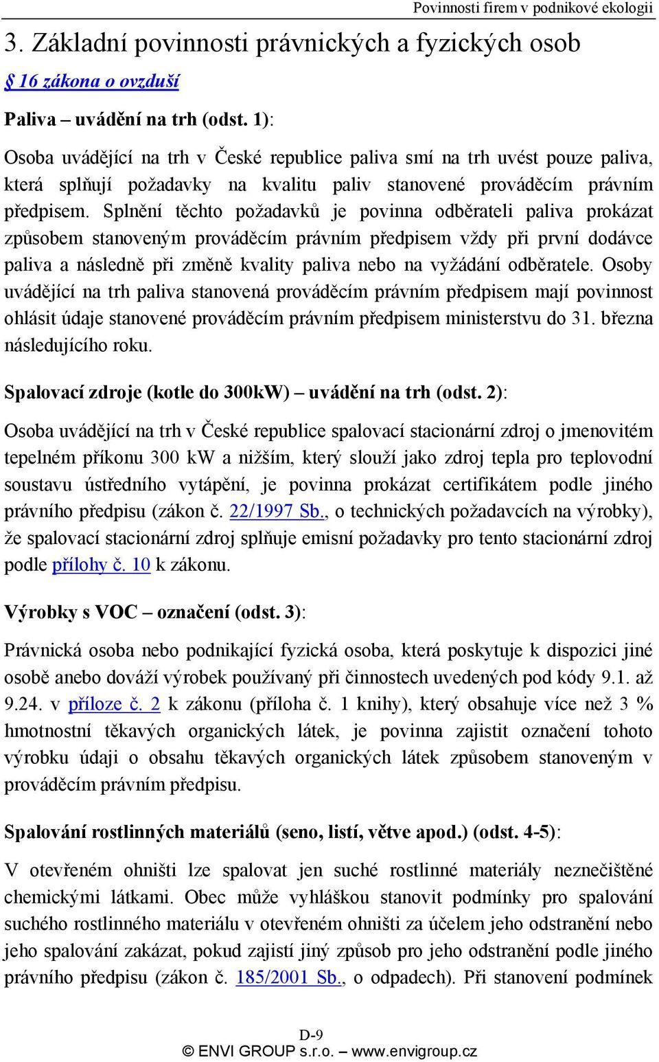 Splnění těchto požadavků je povinna odběrateli paliva prokázat způsobem stanoveným prováděcím právním předpisem vždy při první dodávce paliva a následně při změně kvality paliva nebo na vyžádání