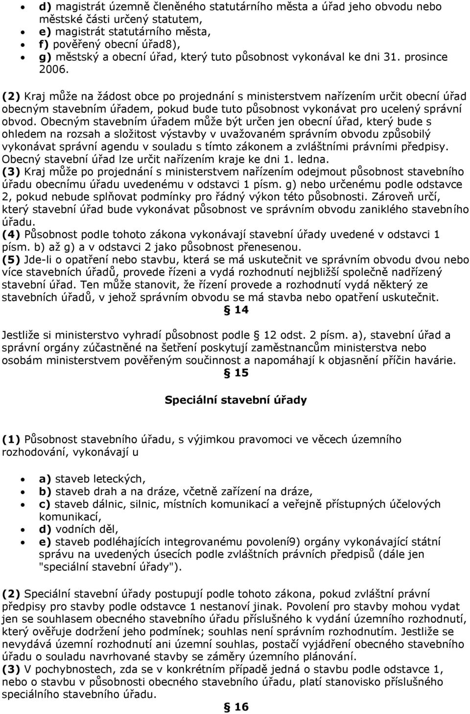 (2) Kraj může na žádost obce po projednání s ministerstvem nařízením určit obecní úřad obecným stavebním úřadem, pokud bude tuto působnost vykonávat pro ucelený správní obvod.