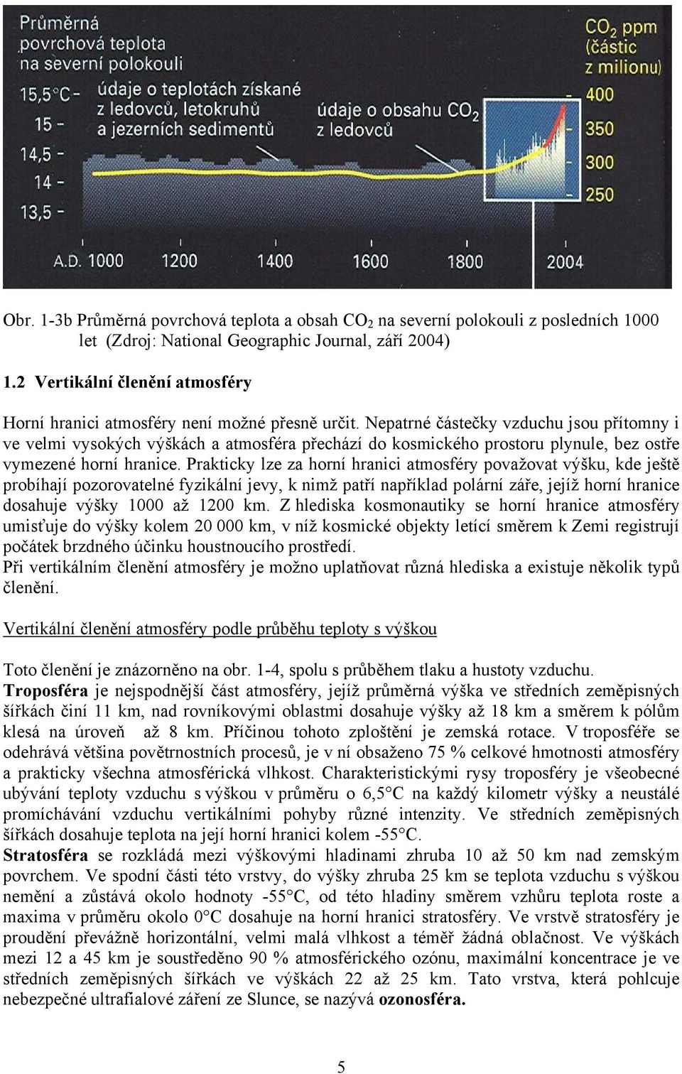 eatrné částečky vzduchu jsou řítomny i ve velmi vysokých výškách a atmosféra řechází do kosmického rostoru lynule, bez ostře vymezené horní hranice.