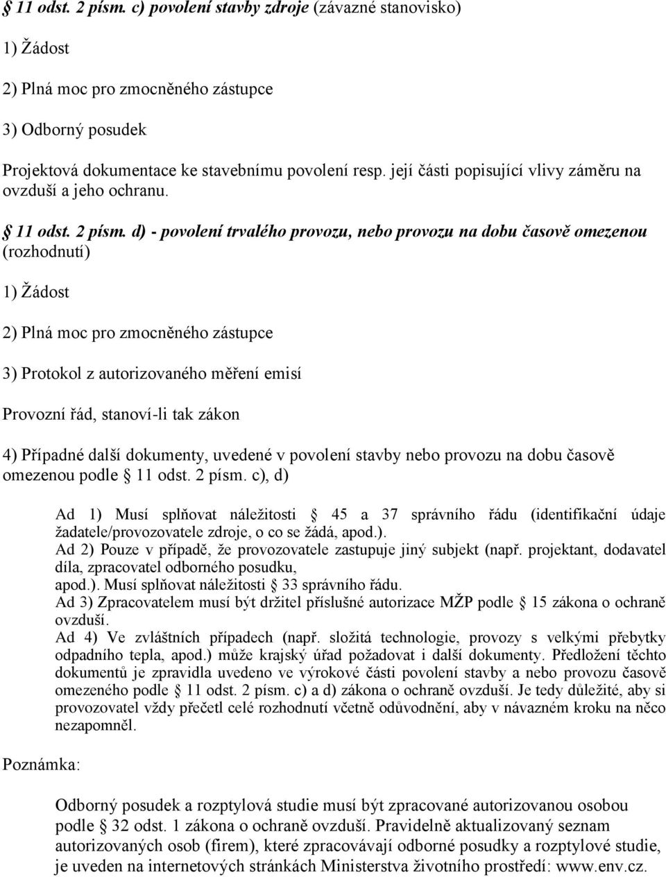 d) - povolení trvalého provozu, nebo provozu na dobu časově omezenou (rozhodnutí) 3) Protokol z autorizovaného měření emisí Provozní řád, stanoví-li tak zákon 4) Případné další dokumenty, uvedené v