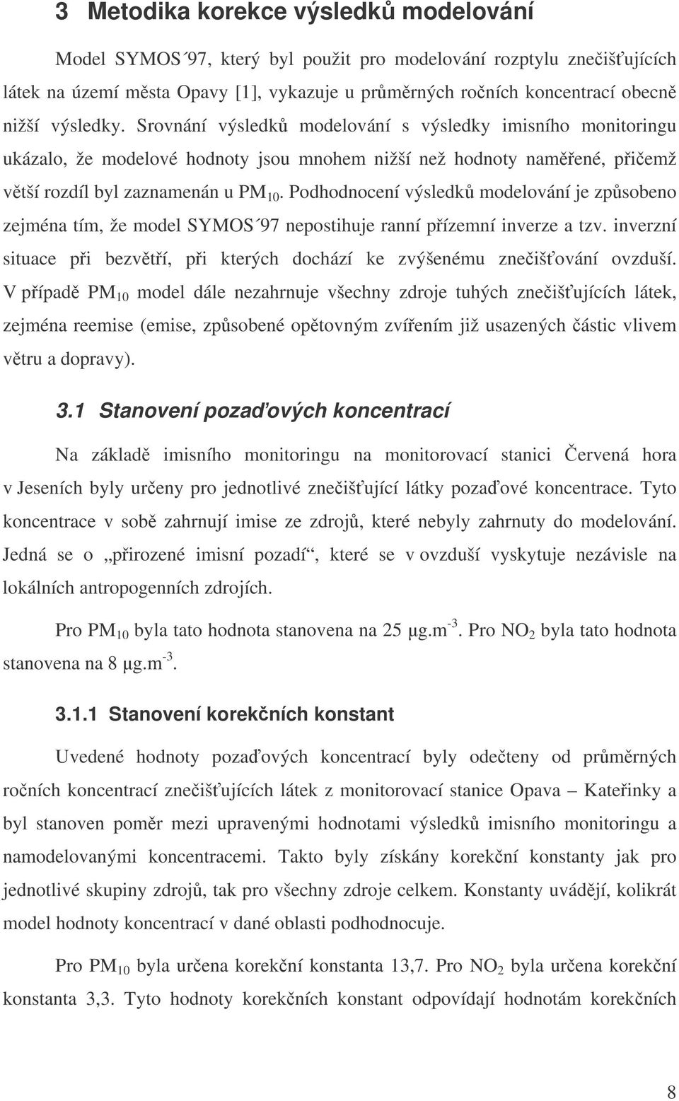 Podhodnocení výsledk modelování je zpsobeno zejména tím, že model SYMOS 97 nepostihuje ranní pízemní inverze a tzv. inverzní situace pi bezvtí, pi kterých dochází ke zvýšenému zneišování ovzduší.