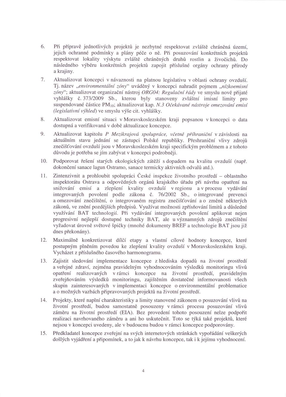 Do následného výběru konkrétních projektů zapojit příslušné orgány ochrany přírody a krajiny. 7. Aktualizovat koncepci v návaznosti na platnou legislativu v oblasti ochrany ovzduší. Tj. název.