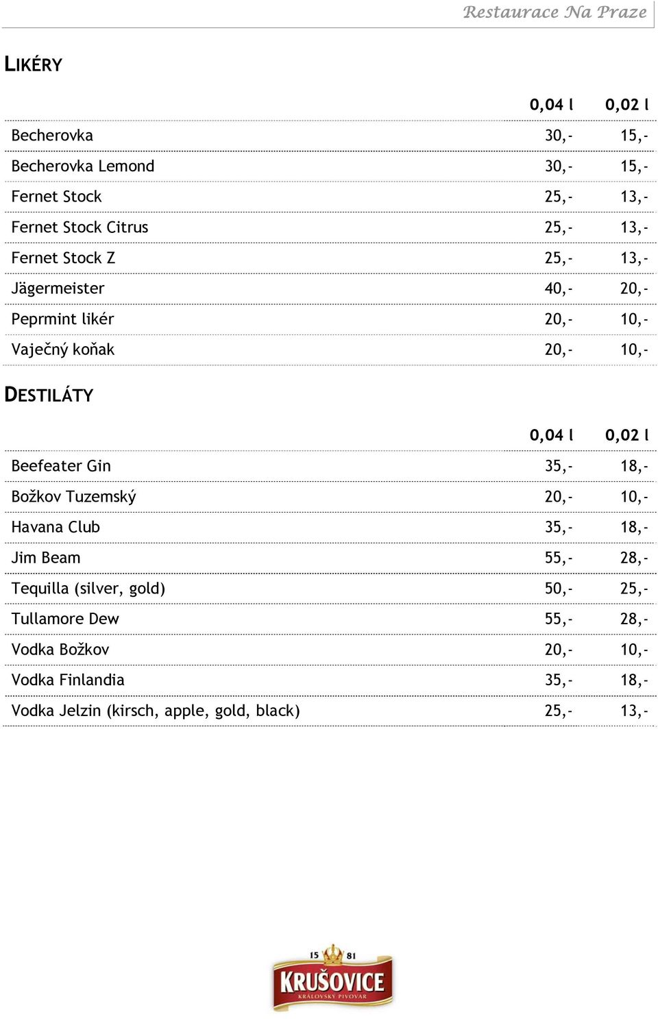 Beefeater Gin 35,- 18,- Božkov Tuzemský 20,- 10,- Havana Club 35,- 18,- Jim Beam 55,- 28,- Tequilla (silver, gold) 50,-