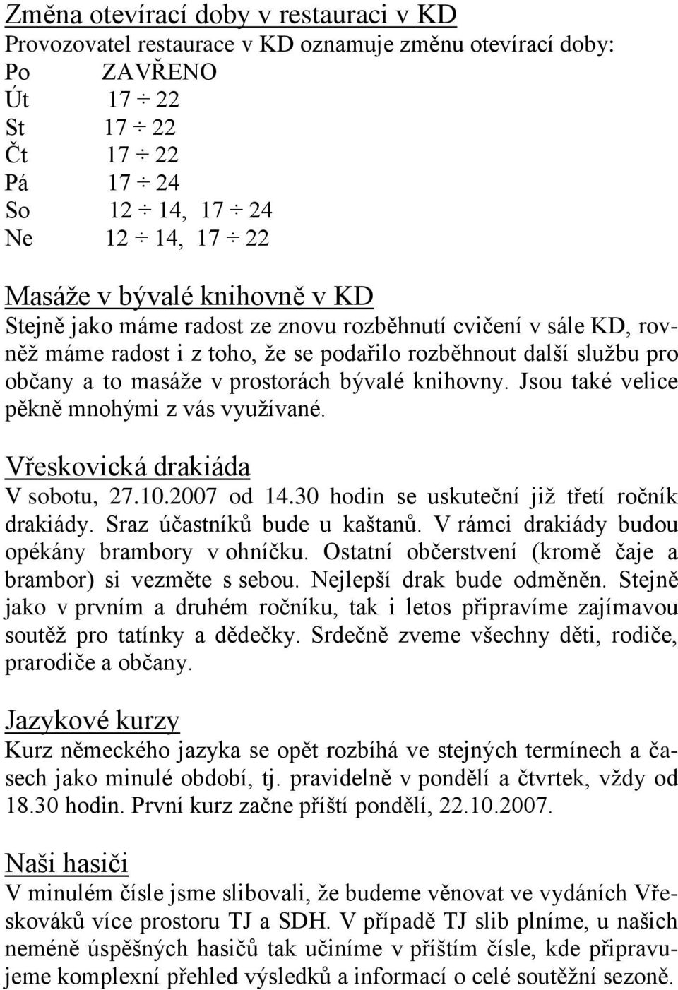 Jsou také velice pěkně mnohými z vás vyuţívané. Vřeskovická drakiáda V sobotu, 27.10.2007 od 14.30 hodin se uskuteční jiţ třetí ročník drakiády. Sraz účastníků bude u kaštanů.