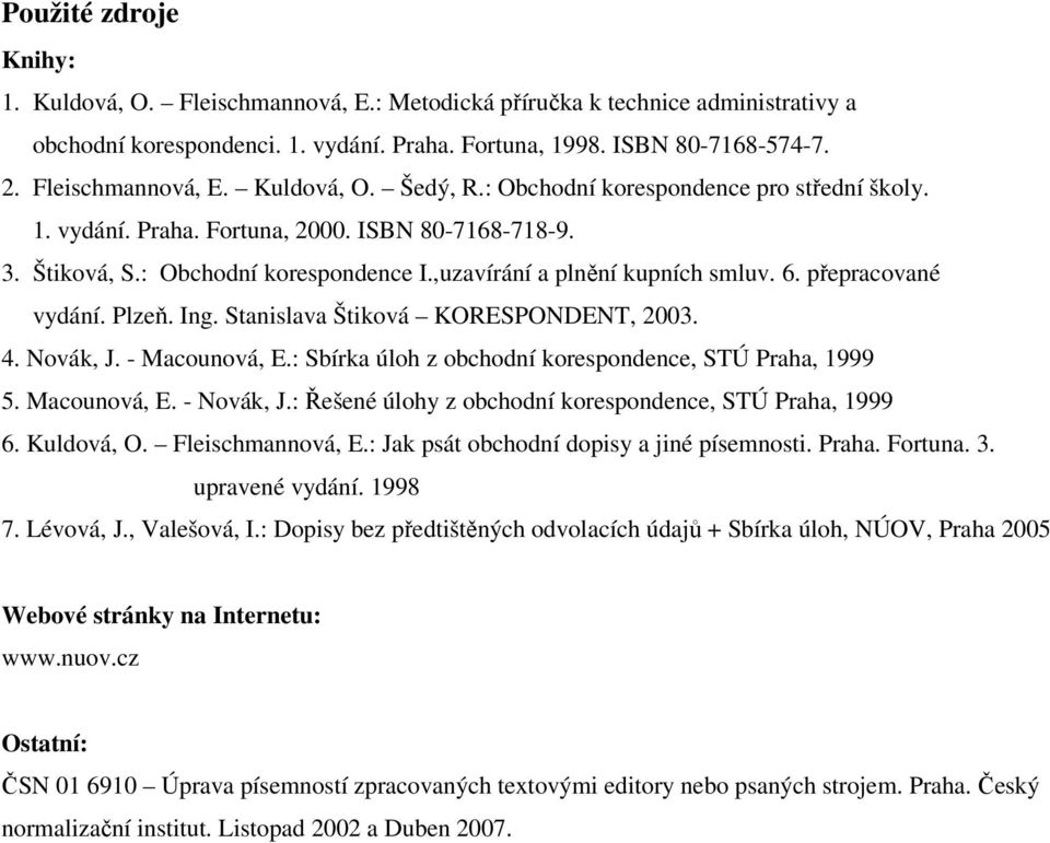 ,uzavírání a plnění kupních smluv. 6. přepracované vydání. Plzeň. Ing. Stanislava Štiková KORESPONDENT, 2003. 4. Novák, J. - Macounová, E.: Sbírka úloh z obchodní korespondence, STÚ Praha, 1999 5.