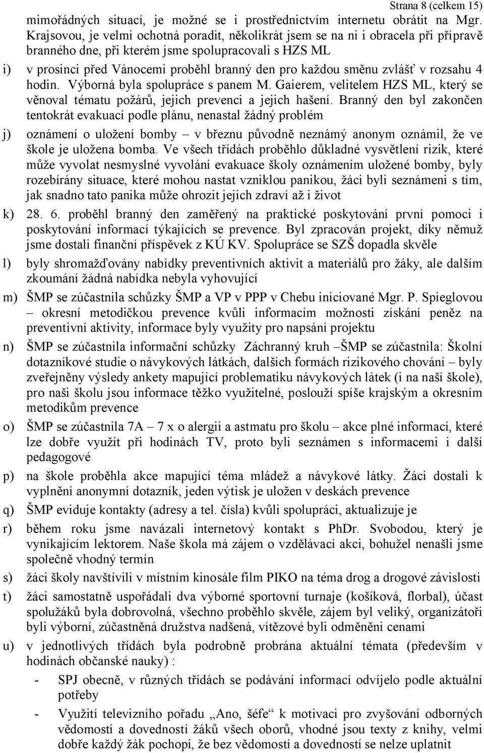 směnu zvlášť v rozsahu 4 hodin. Výborná byla spolupráce s panem M. Gaierem, velitelem HZS ML, který se věnoval tématu požárů, jejich prevenci a jejich hašení.