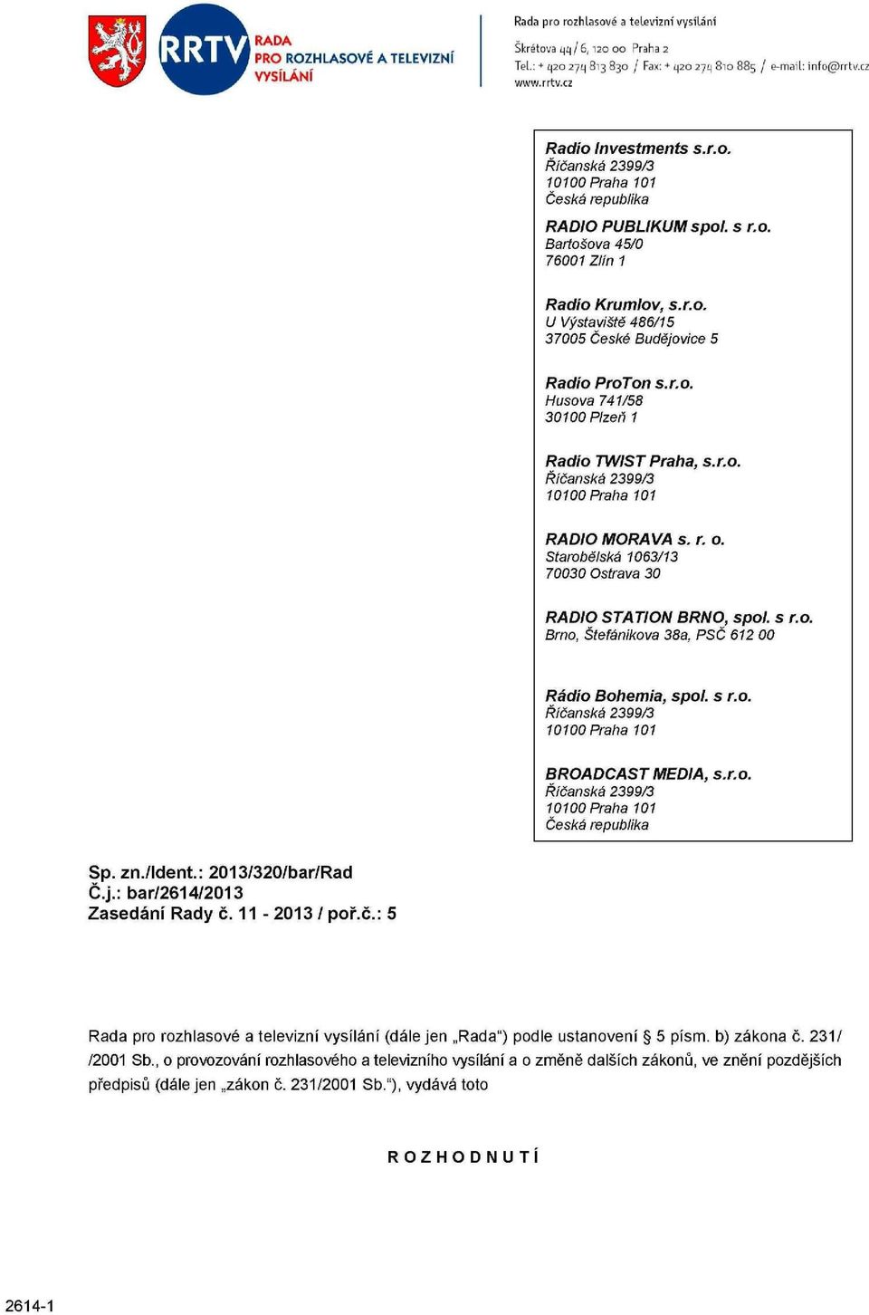 r.o. Radio TWIST Praha, Říčanská 2399/3 10100 Praha 101 s.r.o. RADIO MORAVA s. r. o. Starobělská 1063/13 70030 Ostrava 30 RADIO STATION BRNO, spol. s r.o. Brno, Štefánikova 38a, PSČ 612 00 Rádio Bohemia, spol.