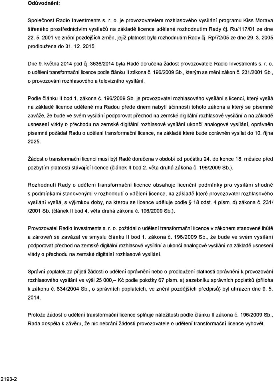 3636/2014 byla Radě doručena žádost provozovatele Radio Investments s. r. o. o udělení transformační licence podle článku II zákona č. 196/2009 Sb., kterým se mění zákon č. 231/2001 Sb.