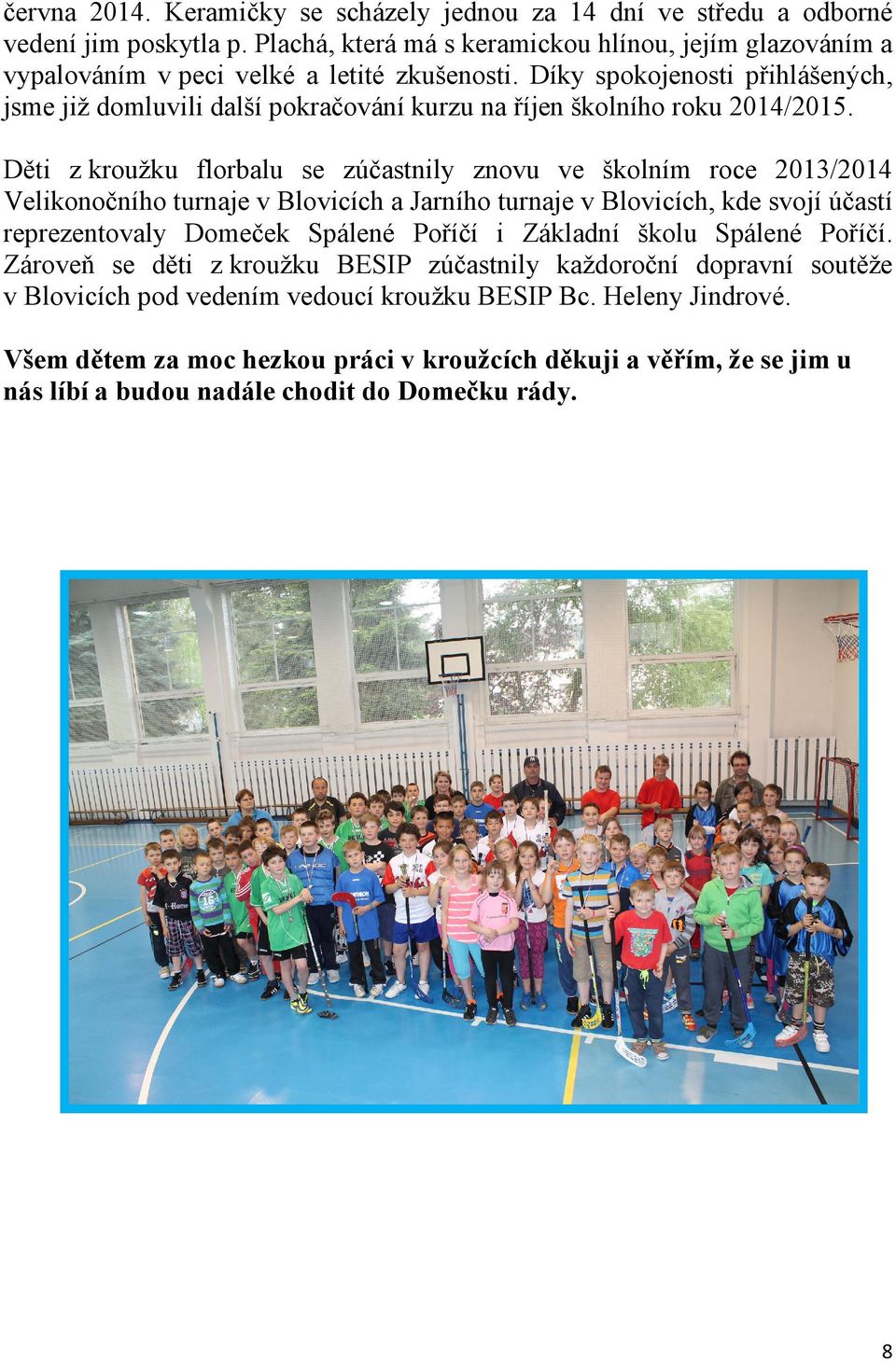 Děti z kroužku florbalu se zúčastnily znovu ve školním roce 2013/2014 Velikonočního turnaje v Blovicích a Jarního turnaje v Blovicích, kde svojí účastí reprezentovaly Domeček Spálené Poříčí i