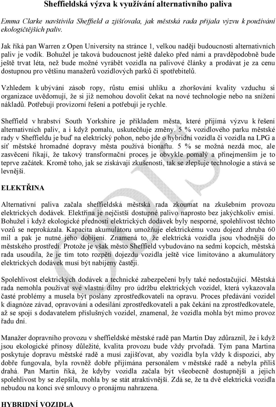 Bohužel je taková budoucnost ještě daleko před námi a pravděpodobně bude ještě trvat léta, než bude možné vyrábět vozidla na palivové články a prodávat je za cenu dostupnou pro většinu manažerů