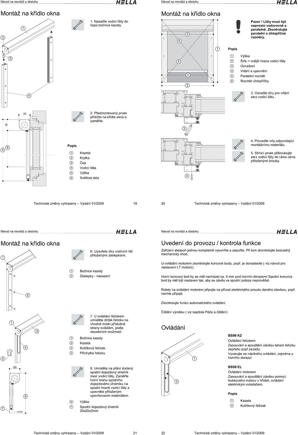 P edmontovaný prvek p idržte na k ídle okna a zam te. 0 ep. Prove te vrty odpovídající montážnímu materiálu.. Stínicí prvek p išroubujte skrz vodicí lišty do rámu okna p iloženými šrouby.