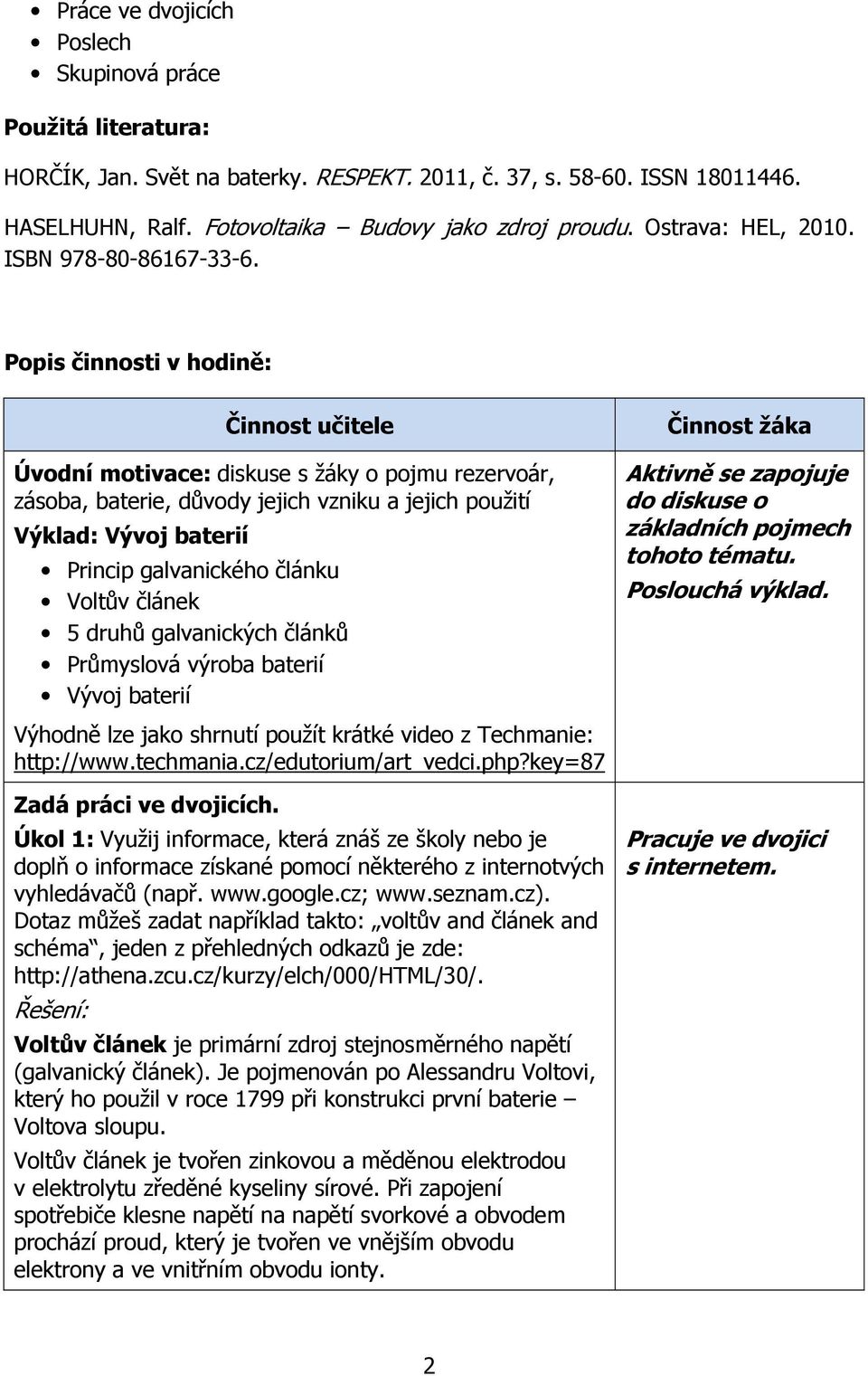 Popis činnosti v hodině: Činnost učitele Úvodní motivace: diskuse s žáky o pojmu rezervoár, zásoba, baterie, důvody jejich vzniku a jejich použití Výklad: Vývoj baterií Princip galvanického článku