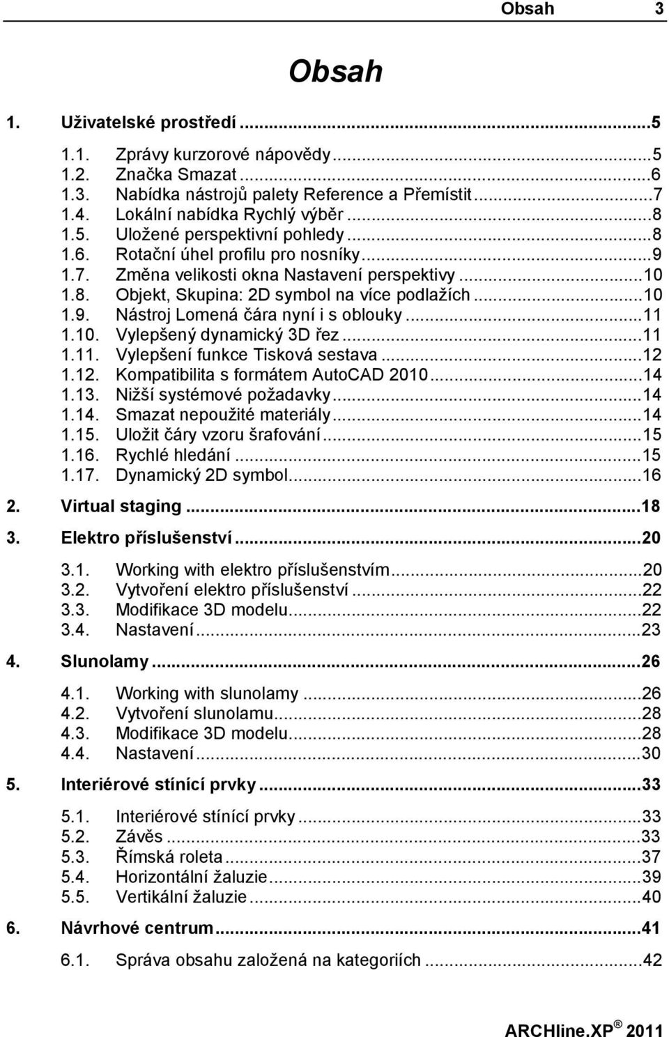 ..11 1.10. Vylepšený dynamický 3D řez...11 1.11. Vylepšení funkce Tisková sestava...12 1.12. Kompatibilita s formátem AutoCAD 2010...14 1.13. Nižší systémové požadavky...14 1.14. Smazat nepoužité materiály.