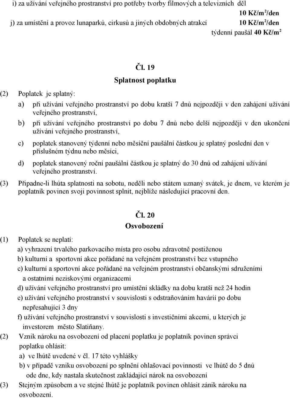 19 Splatnost poplatku (2) Poplatek je splatný: a) při užívání veřejného prostranství po dobu kratší 7 dnů nejpozději v den zahájení užívání veřejného prostranství, b) při užívání veřejného